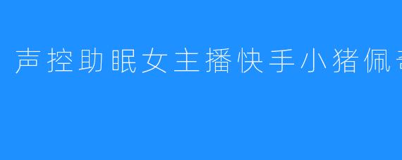 小猪佩奇引领声控助眠新潮流