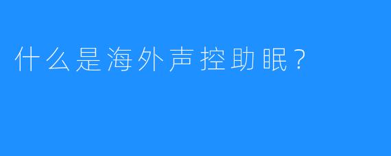 什么是海外声控助眠？