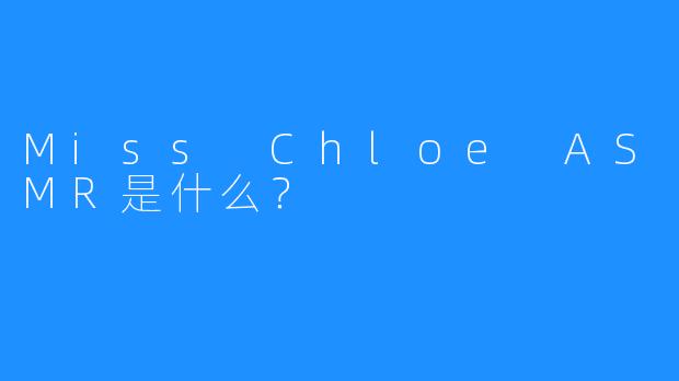 Miss Chloe ASMR是什么？