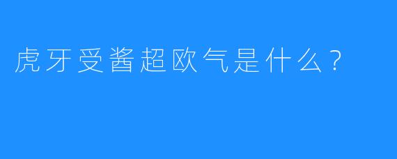 虎牙受酱超欧气是什么？