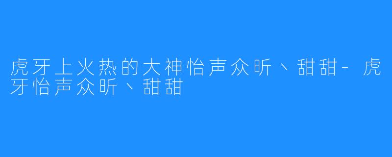 虎牙上火热的大神怡声众昕丶甜甜-虎牙怡声众昕丶甜甜