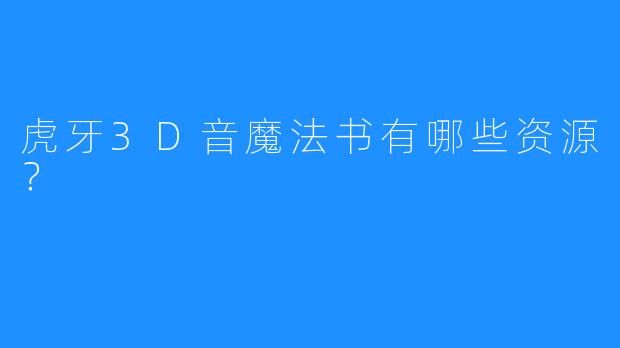 虎牙3D音魔法书有哪些资源？