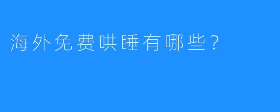 海外免费哄睡有哪些？