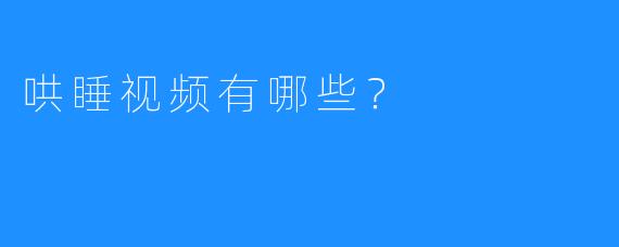 哄睡视频有哪些？