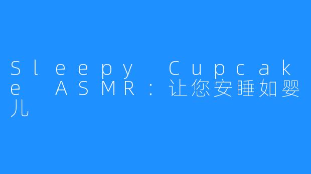 Sleepy Cupcake ASMR：让您安睡如婴儿