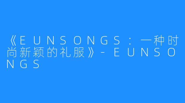《EUNSONGS：一种时尚新颖的礼服》-EUNSONGS