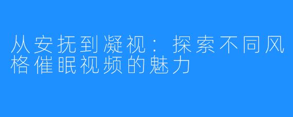 从安抚到凝视：探索不同风格催眠视频的魅力