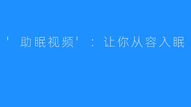 '助眠视频'：让你从容入眠