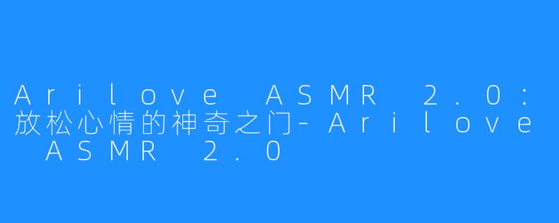 Arilove ASMR 2.0：放松心情的神奇之门-Arilove ASMR 2.0