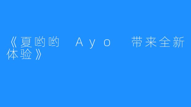 《夏哟哟 Ayo 带来全新体验》