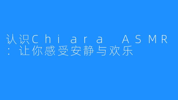 认识Chiara ASMR：让你感受安静与欢乐