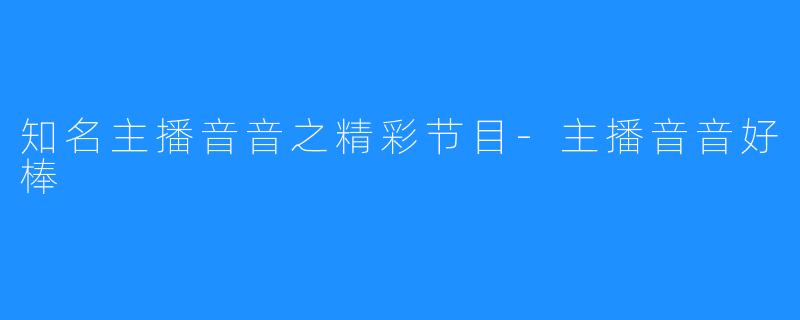 知名主播音音之精彩节目-主播音音好棒