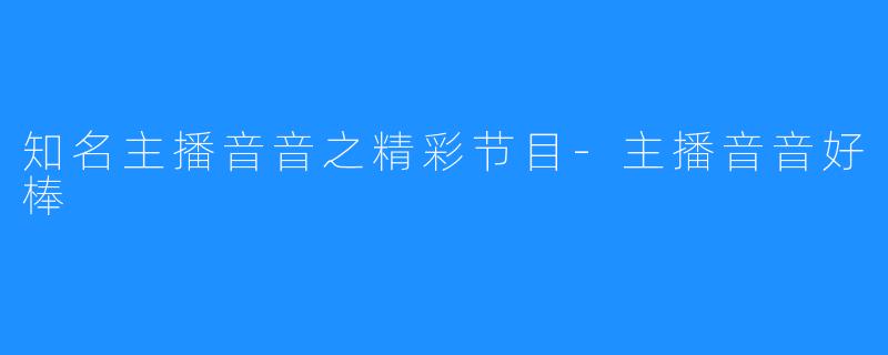 知名主播音音之精彩节目-主播音音好棒