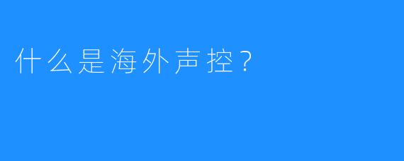 什么是海外声控？