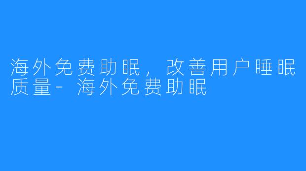 海外免费助眠，改善用户睡眠质量-海外免费助眠