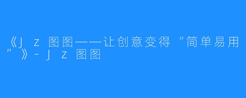 《Jz图图——让创意变得“简单易用”》-Jz图图