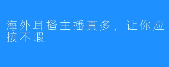 海外耳搔主播真多，让你应接不暇