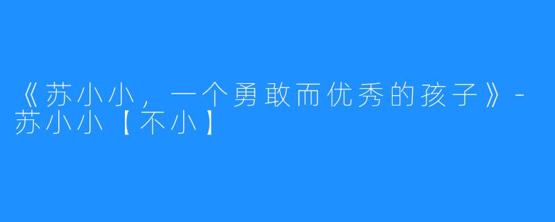 《苏小小，一个勇敢而优秀的孩子》-苏小小【不小】