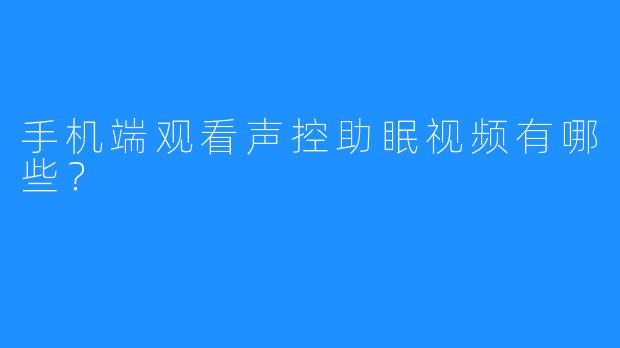 手机端观看声控助眠视频有哪些？