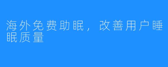 海外免费助眠，改善用户睡眠质量