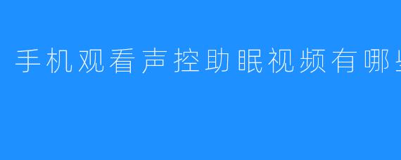 手机观看声控助眠视频有哪些