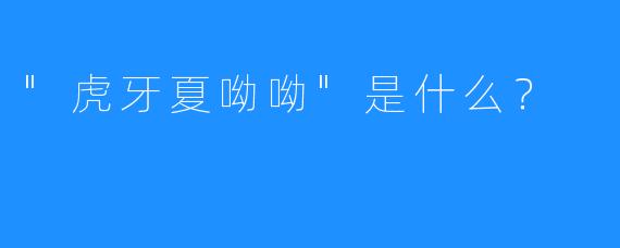 “虎牙夏呦呦”是什么？