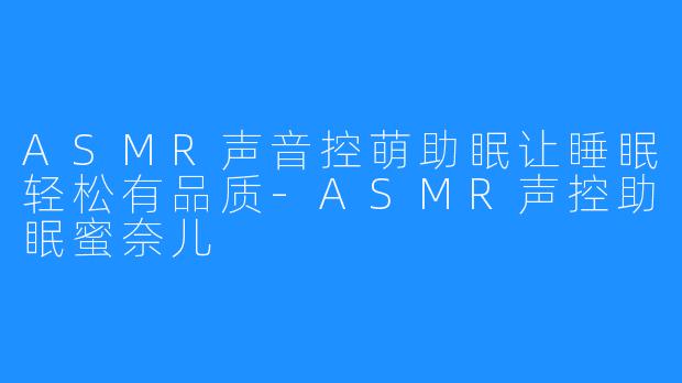 ASMR声音控萌助眠让睡眠轻松有品质-ASMR声控助眠蜜奈儿