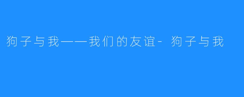 狗子与我——我们的友谊-狗子与我