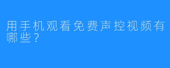 用手机观看免费声控视频有哪些？