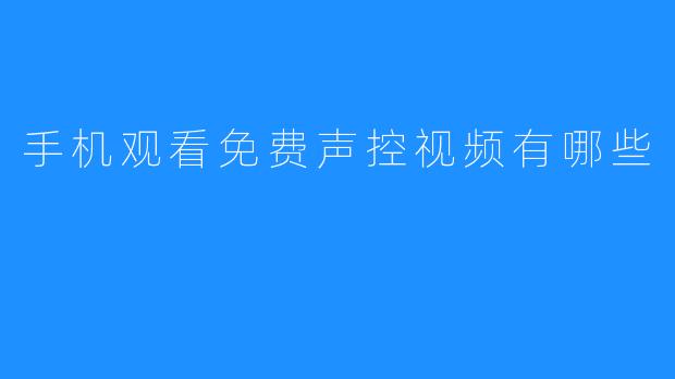 用手机观看免费声控视频有哪些？