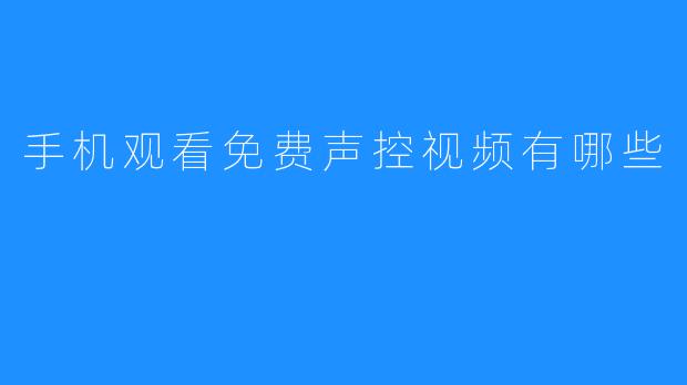 用手机观看免费声控视频有哪些？