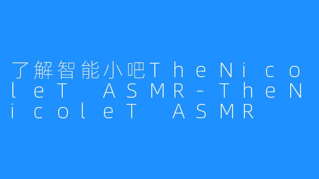 了解智能小吧TheNicoleT ASMR-TheNicoleT ASMR