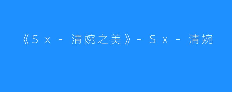  《Sx-清婉之美》-Sx-清婉