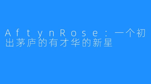 AftynRose：一个初出茅庐的有才华的新星