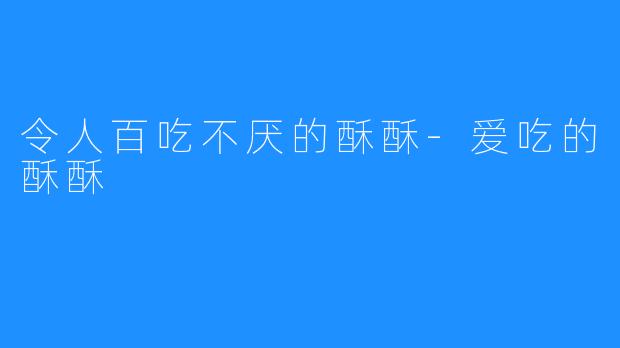 令人百吃不厌的酥酥-爱吃的酥酥