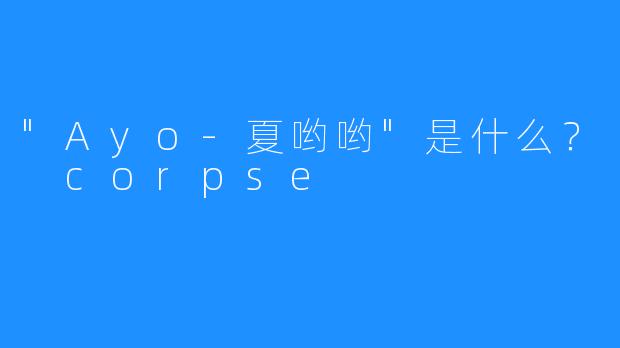 “Ayo-夏哟哟”是什么？ corpse