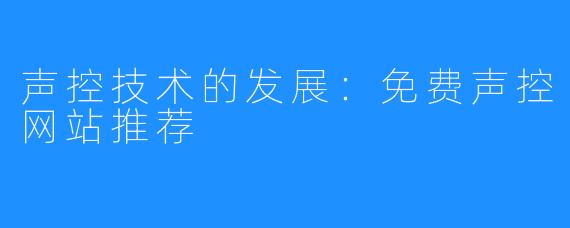 声控技术的发展：免费声控网站推荐