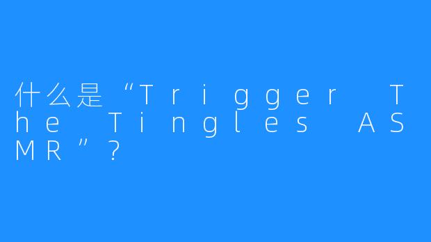 什么是“Trigger The Tingles ASMR”?