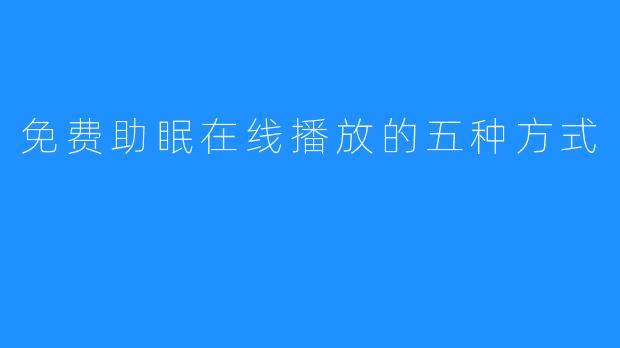 免费助眠在线播放的五种方式