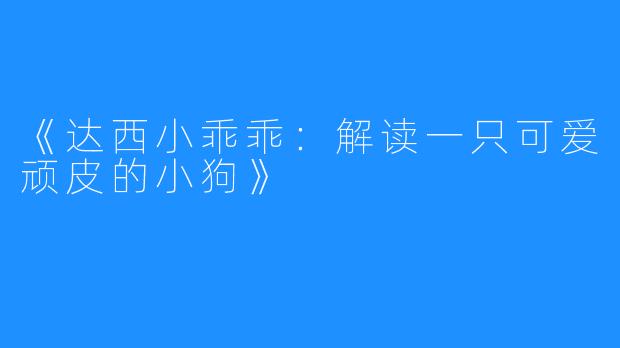 《达西小乖乖：解读一只可爱顽皮的小狗》