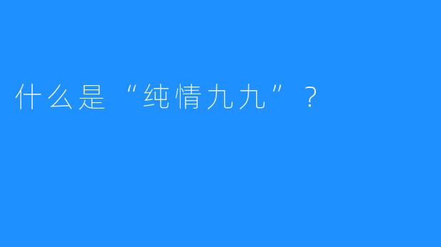 什么是“纯情九九”？