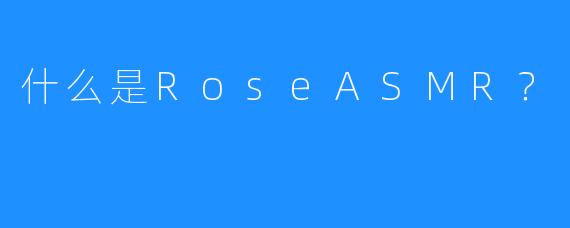什么是RoseASMR？