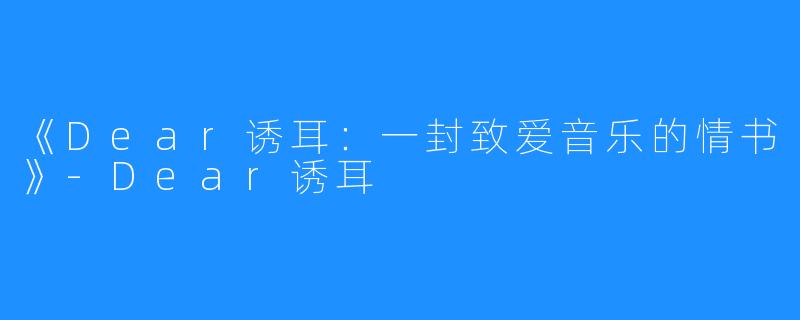 《Dear诱耳：一封致爱音乐的情书》-Dear诱耳