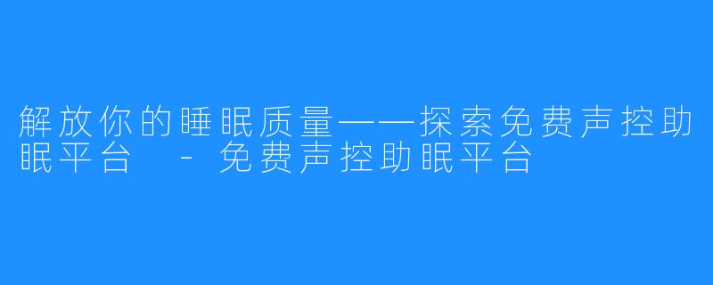 解放你的睡眠质量——探索免费声控助眠平台 -免费声控助眠平台