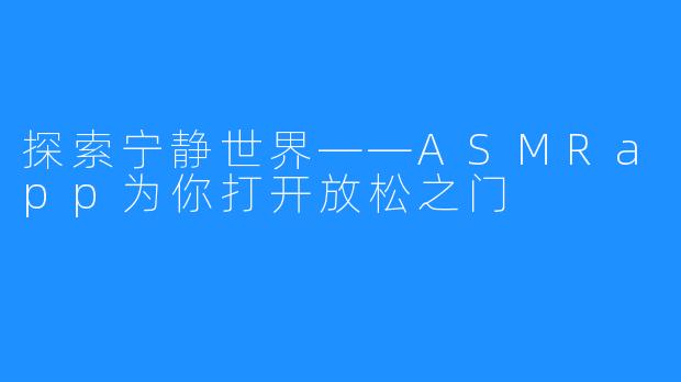 探索宁静世界——ASMRapp为你打开放松之门