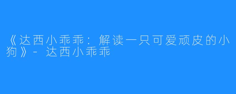 《达西小乖乖：解读一只可爱顽皮的小狗》-达西小乖乖