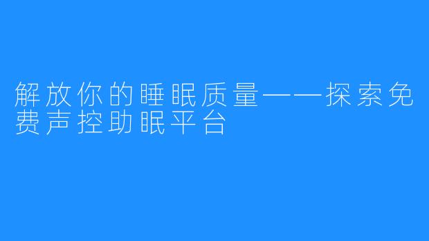 解放你的睡眠质量——探索免费声控助眠平台 