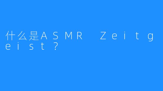 什么是ASMR Zeitgeist？