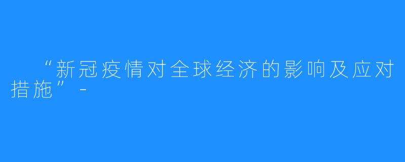  “新冠疫情对全球经济的影响及应对措施”-