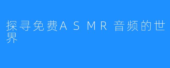 探寻免费ASMR音频的世界